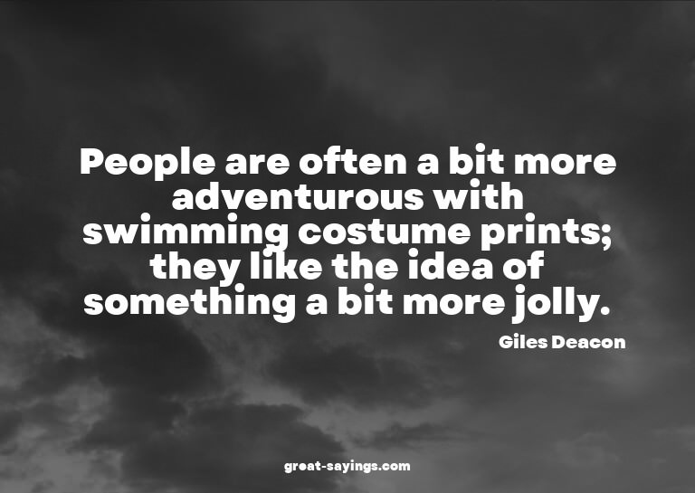 People are often a bit more adventurous with swimming c