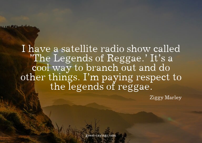 I have a satellite radio show called 'The Legends of Re