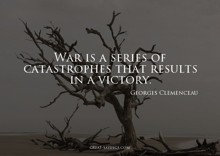War is a series of catastrophes that results in a victo