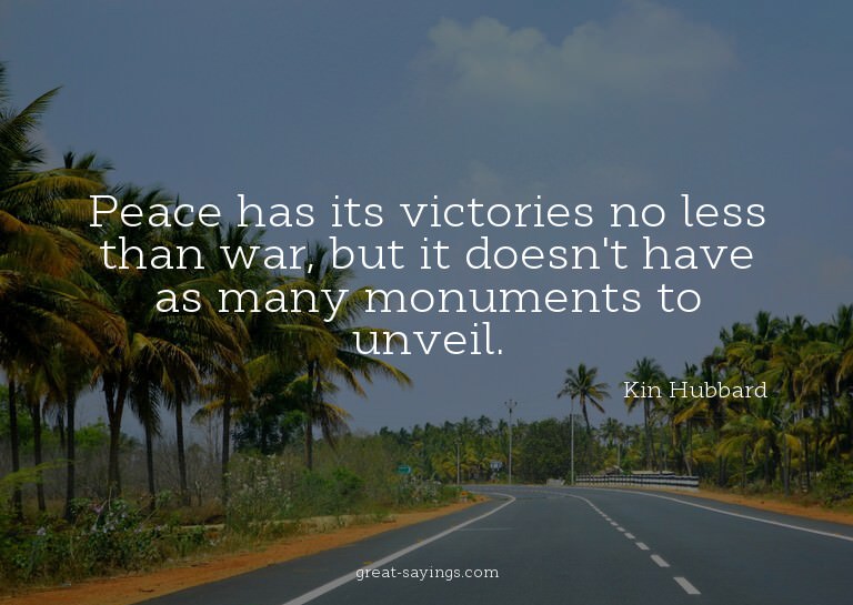 Peace has its victories no less than war, but it doesn'
