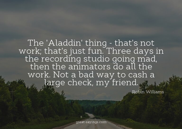 The 'Aladdin' thing - that's not work; that's just fun.