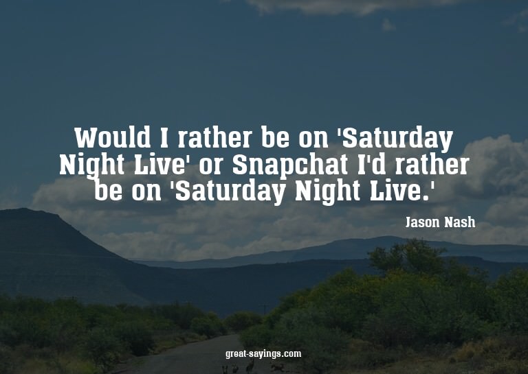 Would I rather be on 'Saturday Night Live' or Snapchat?