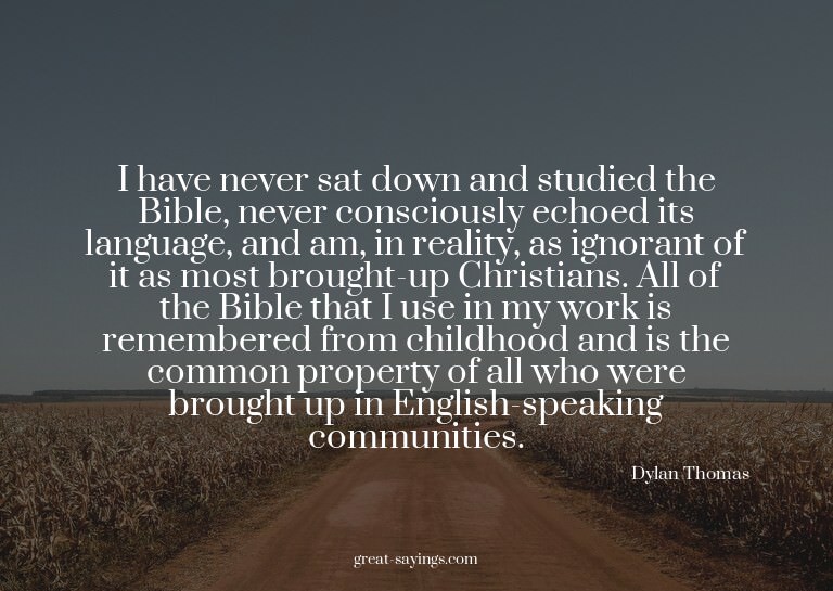 I have never sat down and studied the Bible, never cons