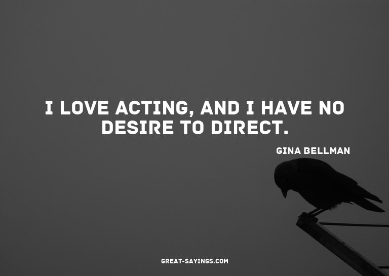 I love acting, and I have no desire to direct.

