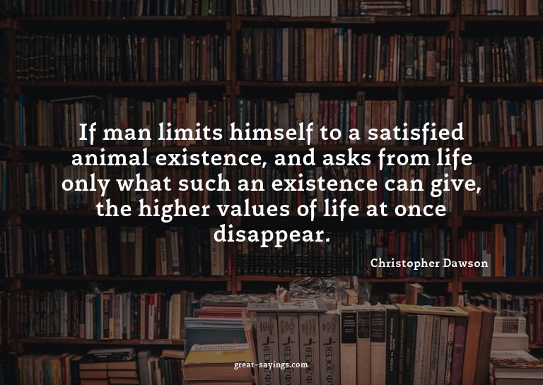 If man limits himself to a satisfied animal existence,