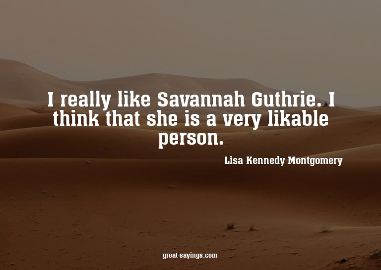 I really like Savannah Guthrie. I think that she is a v