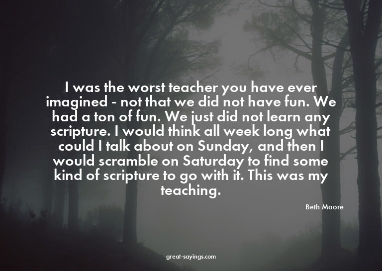 I was the worst teacher you have ever imagined - not th