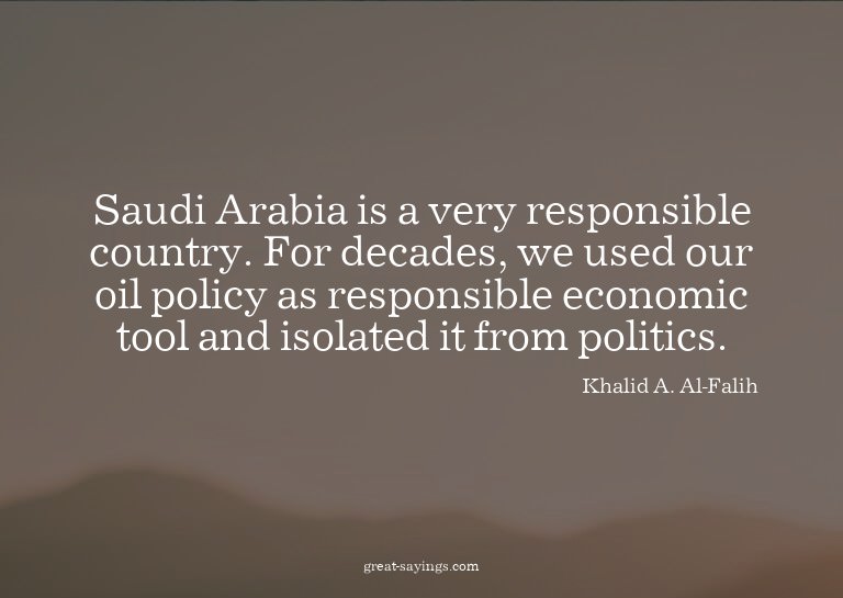 Saudi Arabia is a very responsible country. For decades
