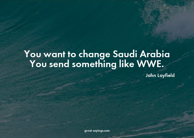 You want to change Saudi Arabia? You send something lik
