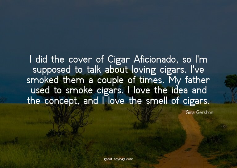 I did the cover of Cigar Aficionado, so I'm supposed to
