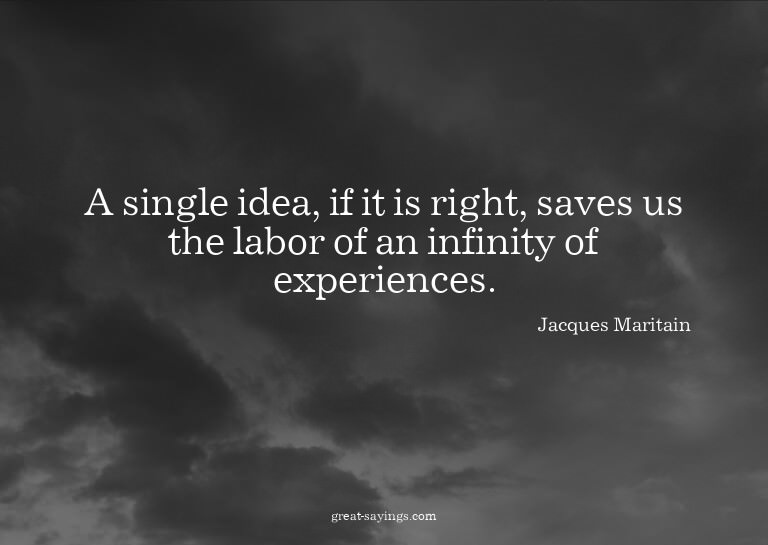 A single idea, if it is right, saves us the labor of an