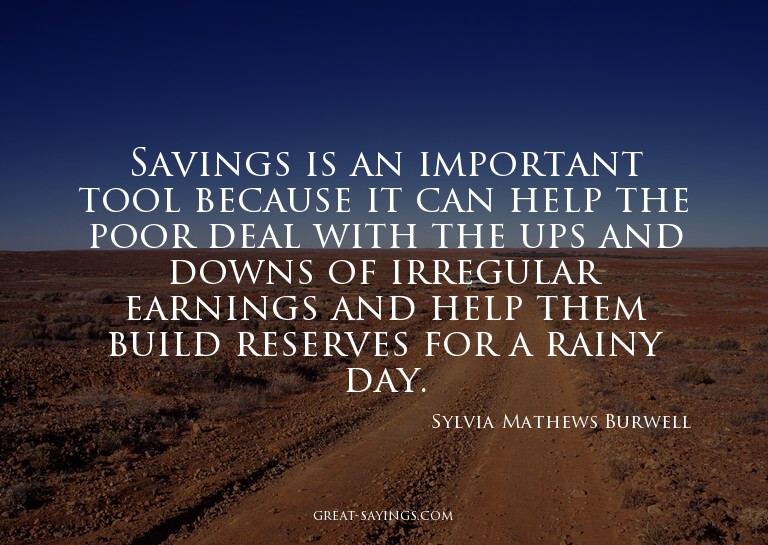 Savings is an important tool because it can help the po