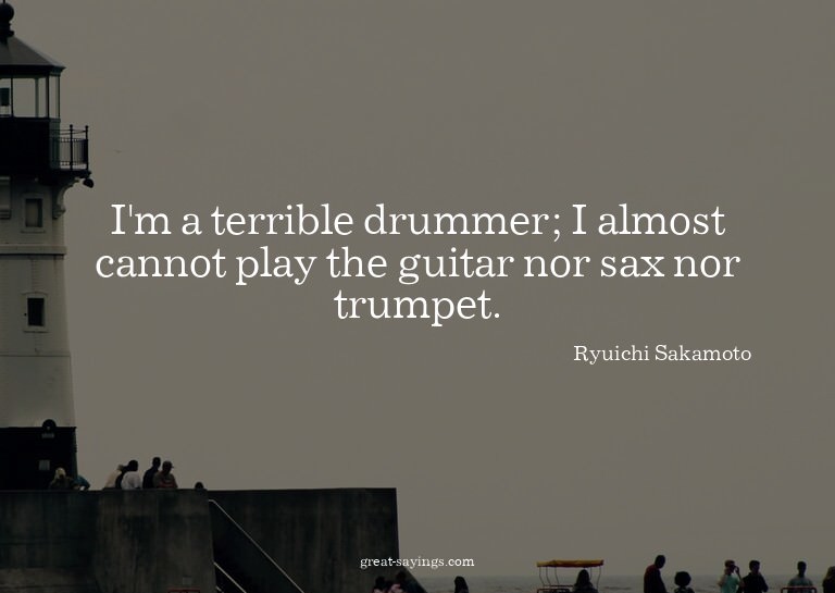 I'm a terrible drummer; I almost cannot play the guitar