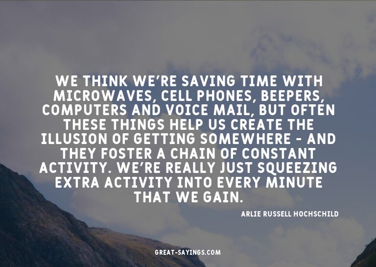We think we're saving time with microwaves, cell phones