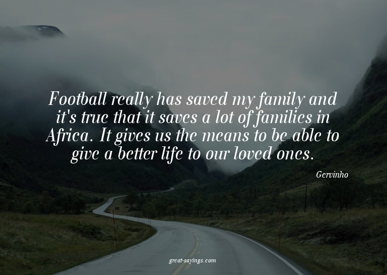 Football really has saved my family and it's true that