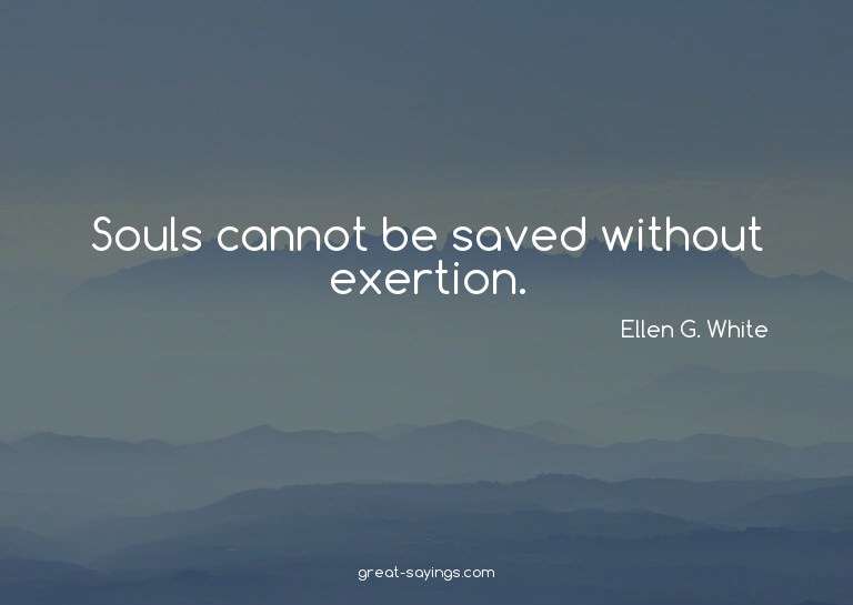 Souls cannot be saved without exertion.

