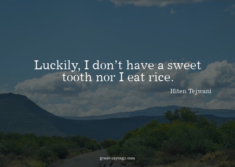 Luckily, I don't have a sweet tooth nor I eat rice.

