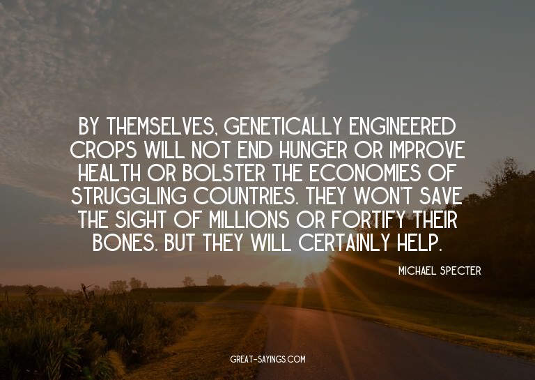 By themselves, genetically engineered crops will not en
