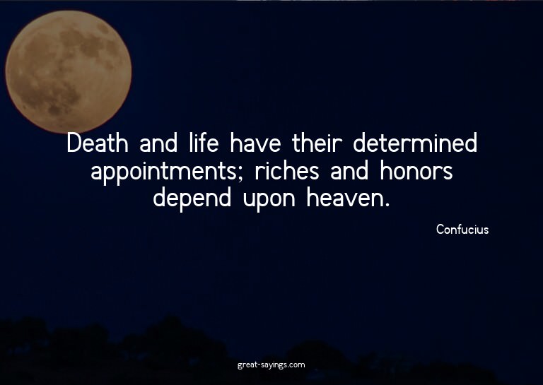 Death and life have their determined appointments; rich