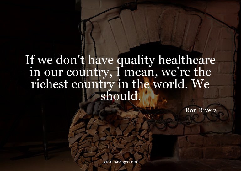 If we don't have quality healthcare in our country, I m