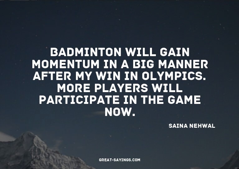 Badminton will gain momentum in a big manner after my w