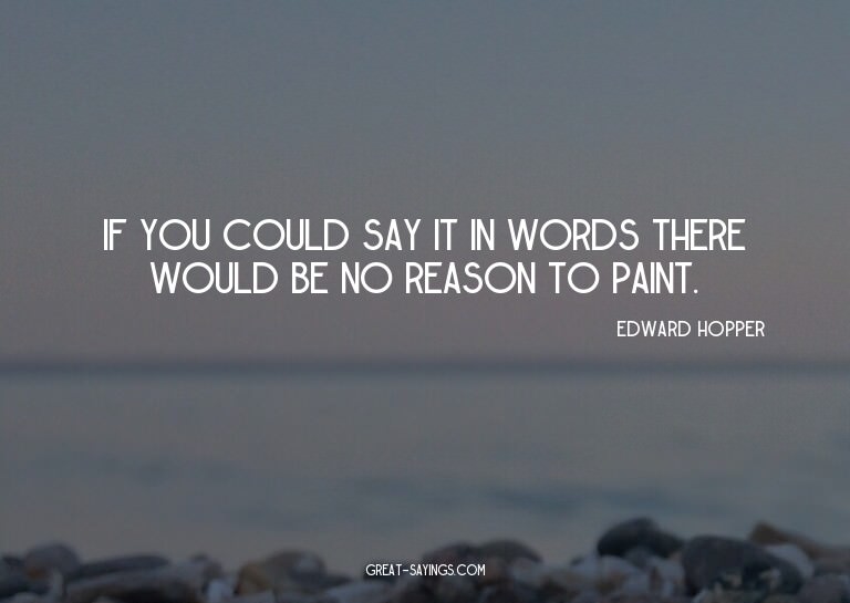 If you could say it in words there would be no reason t