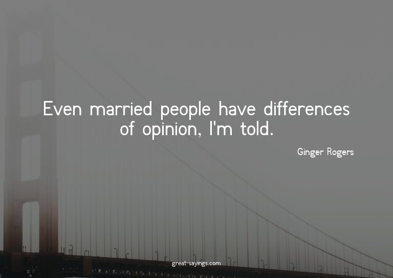 Even married people have differences of opinion, I'm to