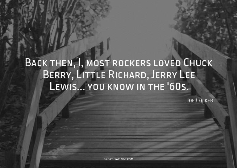 Back then, I, most rockers loved Chuck Berry, Little Ri