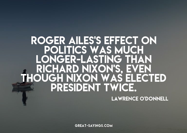 Roger Ailes's effect on politics was much longer-lastin