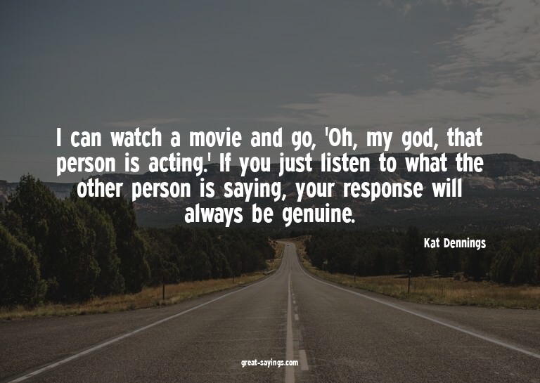 I can watch a movie and go, 'Oh, my god, that person is