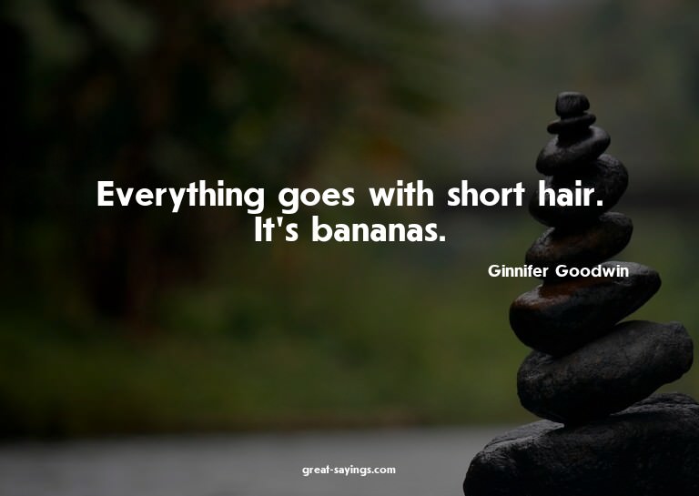 Everything goes with short hair. It's bananas.


