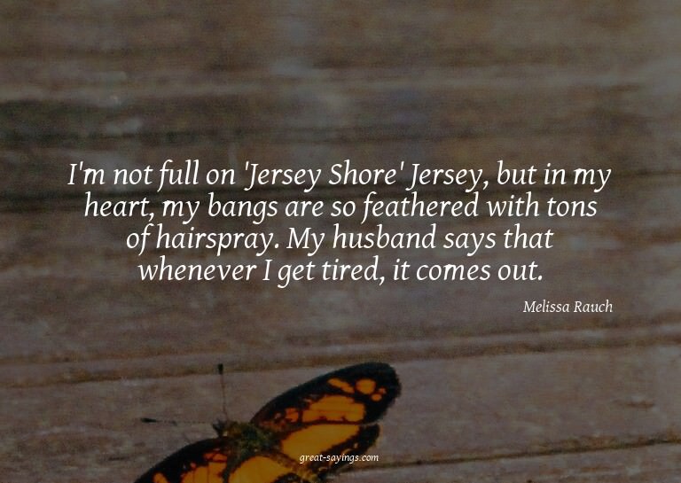 I'm not full on 'Jersey Shore' Jersey, but in my heart,