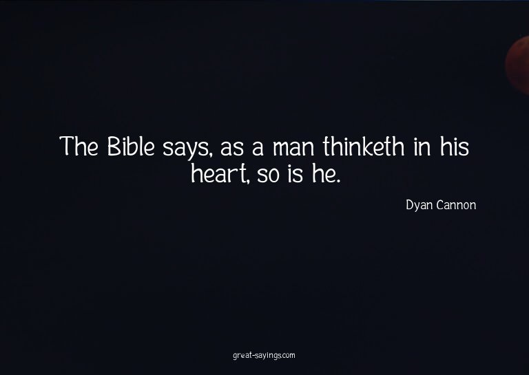The Bible says, as a man thinketh in his heart, so is h