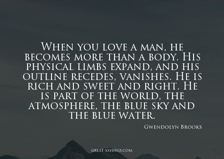When you love a man, he becomes more than a body. His p