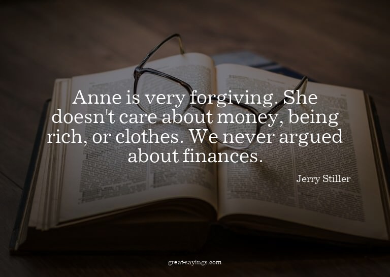 Anne is very forgiving. She doesn't care about money, b