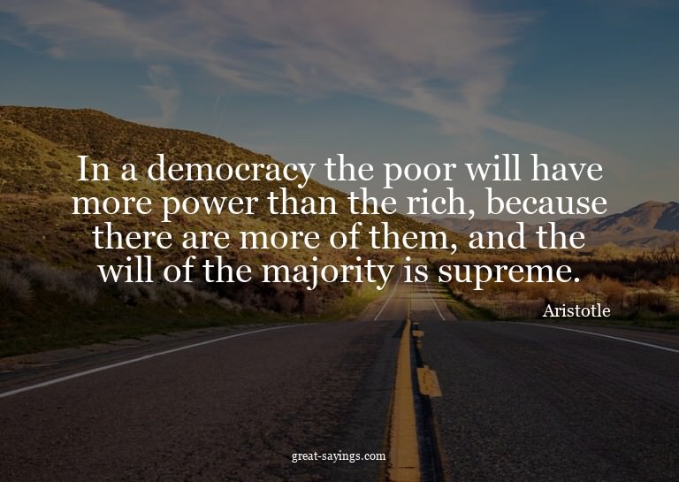 In a democracy the poor will have more power than the r