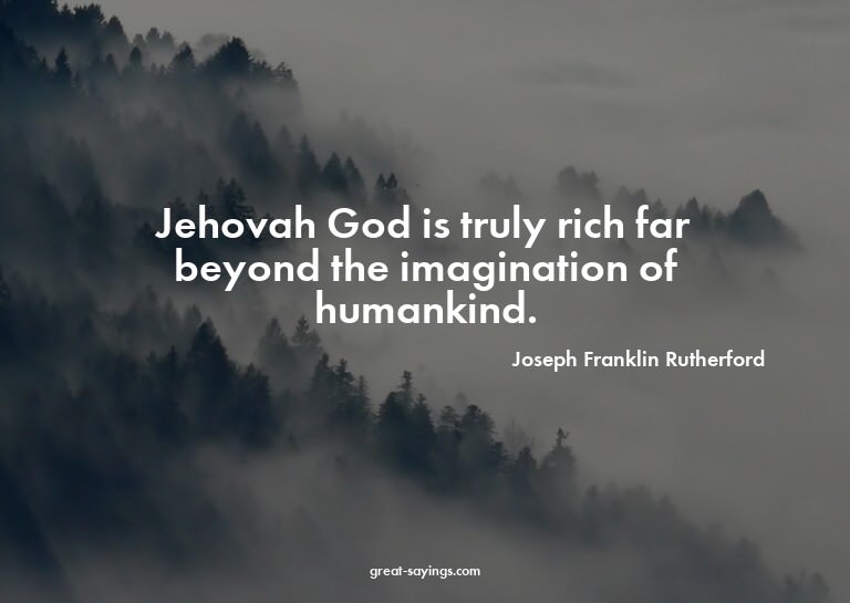 Jehovah God is truly rich far beyond the imagination of