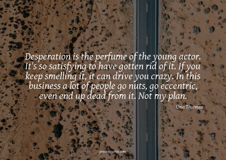 Desperation is the perfume of the young actor. It's so