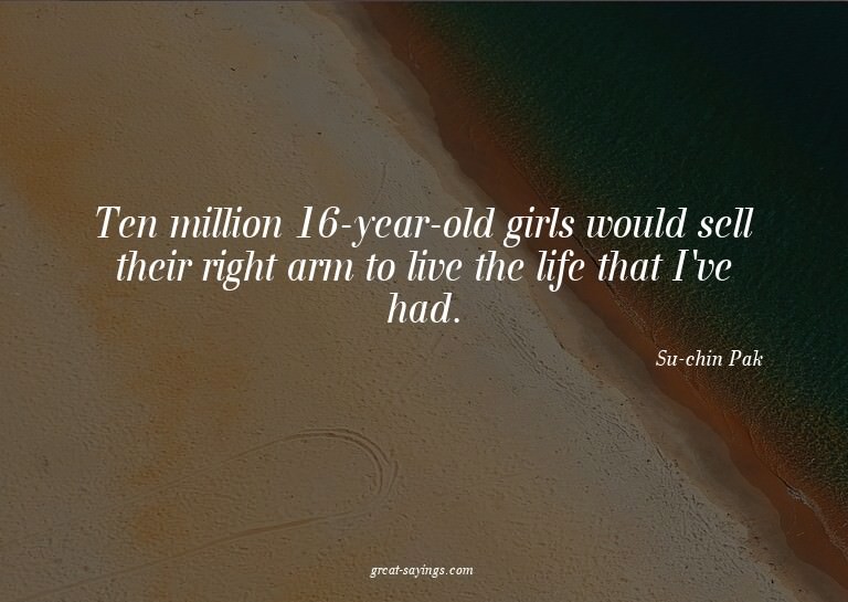 Ten million 16-year-old girls would sell their right ar