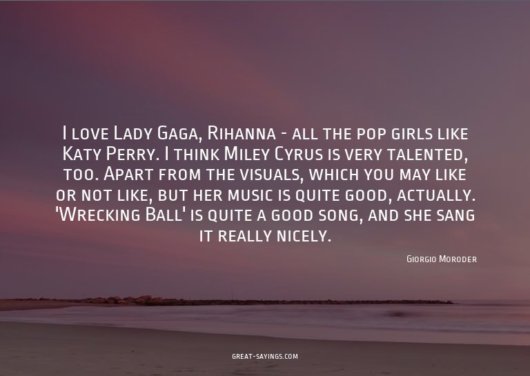 I love Lady Gaga, Rihanna - all the pop girls like Katy