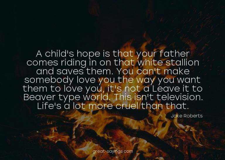 A child's hope is that your father comes riding in on t