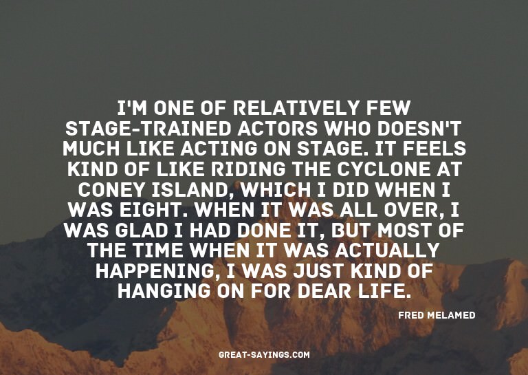 I'm one of relatively few stage-trained actors who does