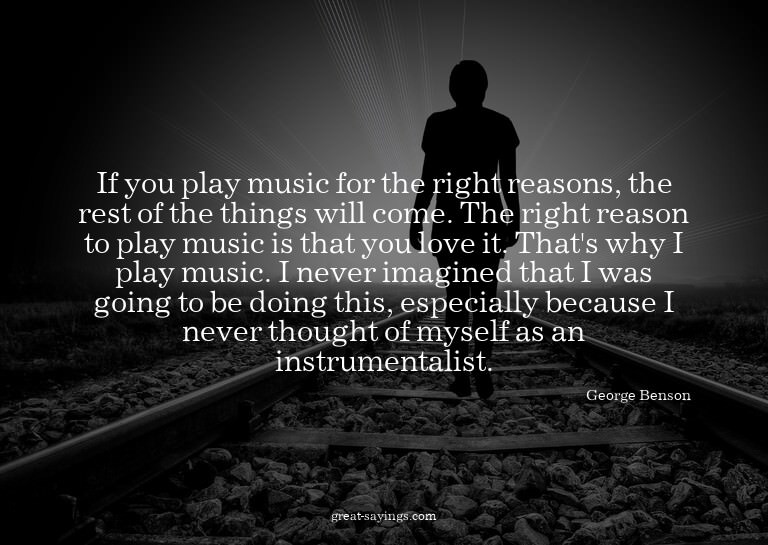 If you play music for the right reasons, the rest of th