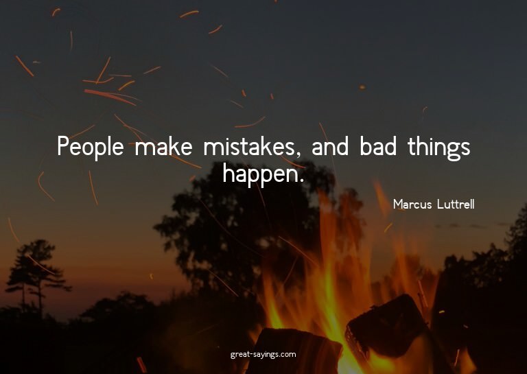 People make mistakes, and bad things happen.

