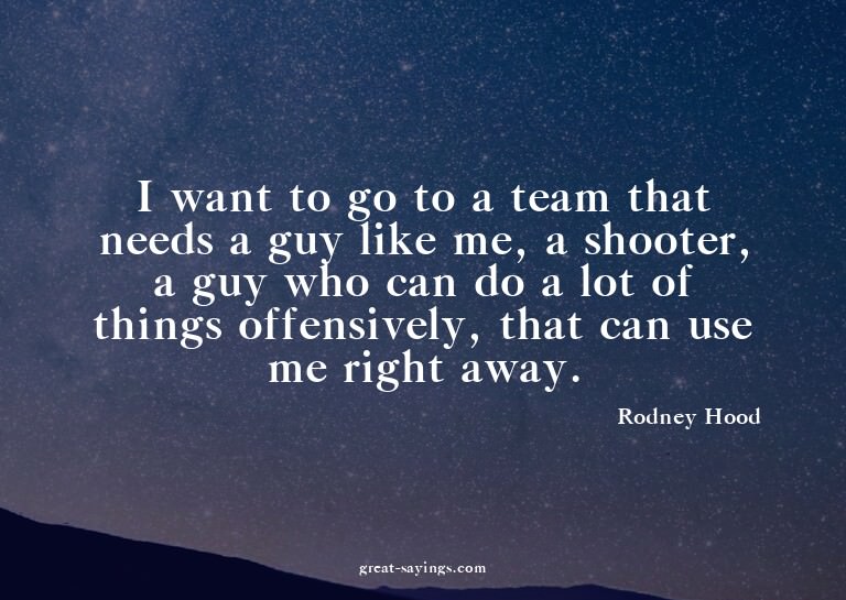 I want to go to a team that needs a guy like me, a shoo