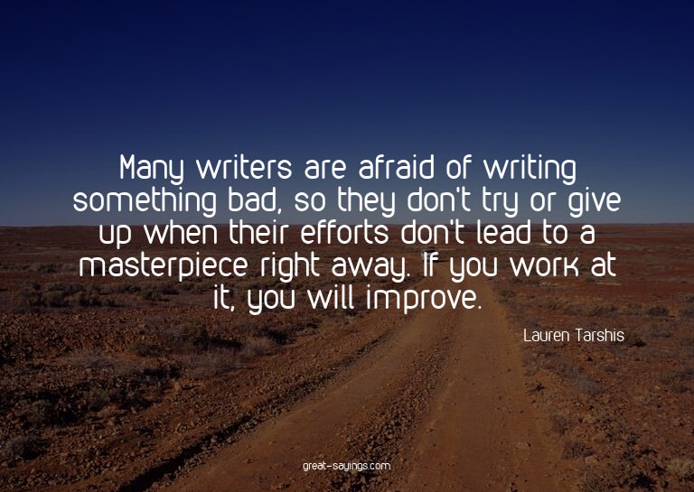 Many writers are afraid of writing something bad, so th