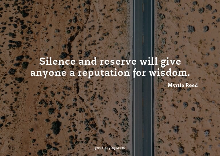 Silence and reserve will give anyone a reputation for w