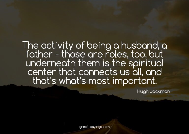 The activity of being a husband, a father - those are r