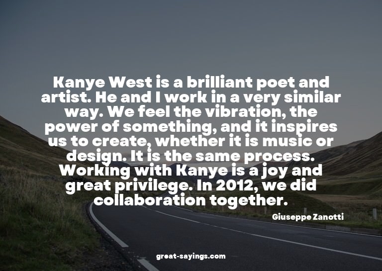Kanye West is a brilliant poet and artist. He and I wor