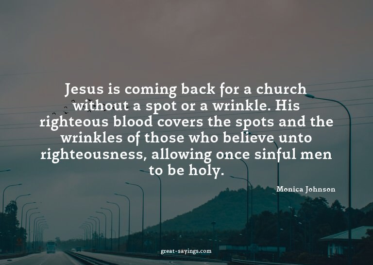 Jesus is coming back for a church without a spot or a w